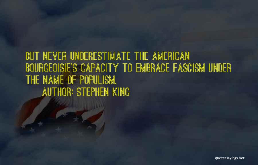 Stephen King Quotes: But Never Underestimate The American Bourgeoisie's Capacity To Embrace Fascism Under The Name Of Populism.