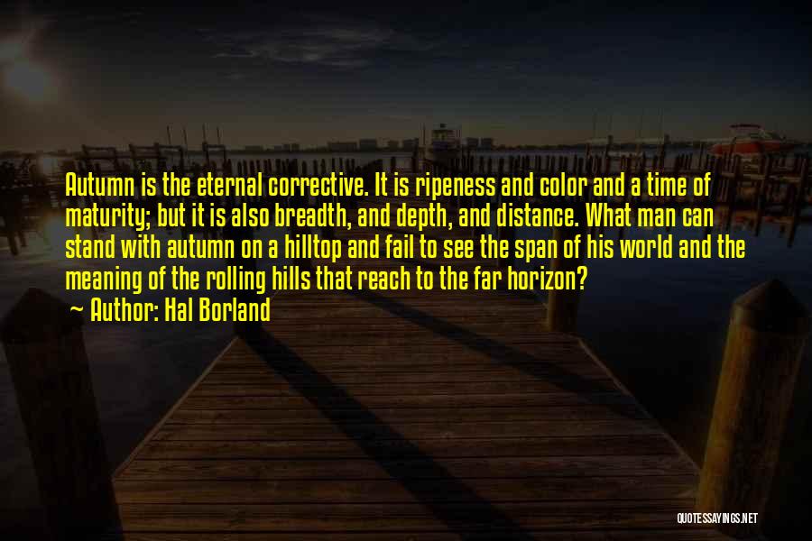 Hal Borland Quotes: Autumn Is The Eternal Corrective. It Is Ripeness And Color And A Time Of Maturity; But It Is Also Breadth,