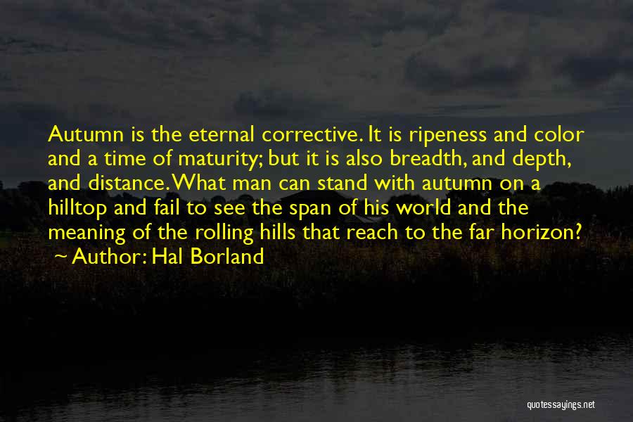 Hal Borland Quotes: Autumn Is The Eternal Corrective. It Is Ripeness And Color And A Time Of Maturity; But It Is Also Breadth,