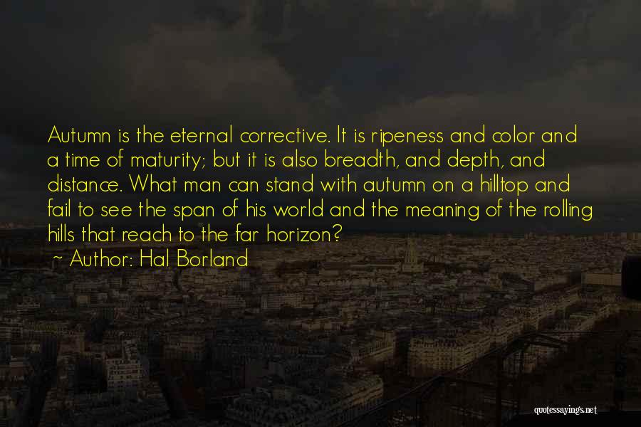 Hal Borland Quotes: Autumn Is The Eternal Corrective. It Is Ripeness And Color And A Time Of Maturity; But It Is Also Breadth,