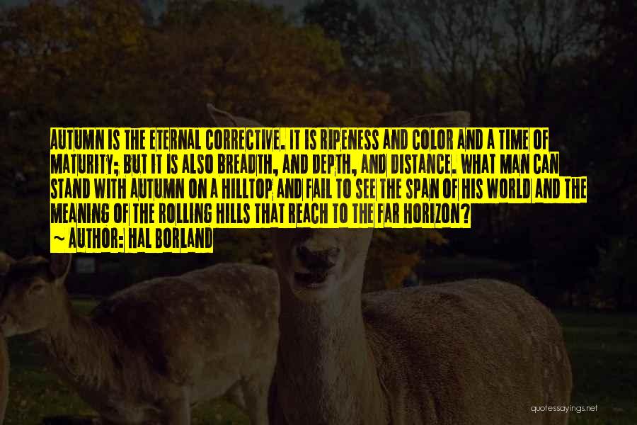 Hal Borland Quotes: Autumn Is The Eternal Corrective. It Is Ripeness And Color And A Time Of Maturity; But It Is Also Breadth,