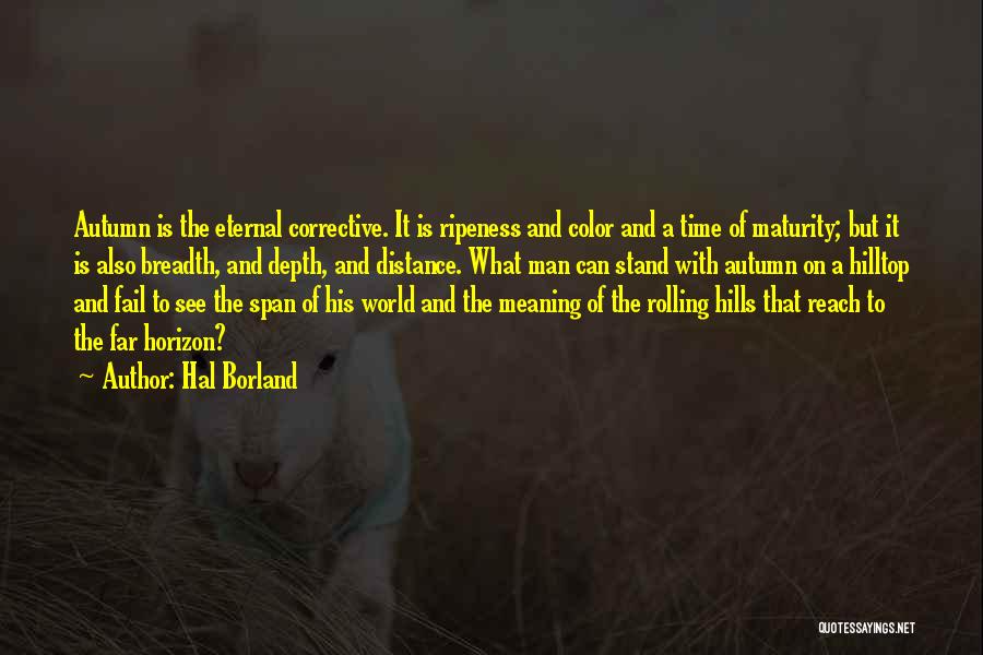 Hal Borland Quotes: Autumn Is The Eternal Corrective. It Is Ripeness And Color And A Time Of Maturity; But It Is Also Breadth,