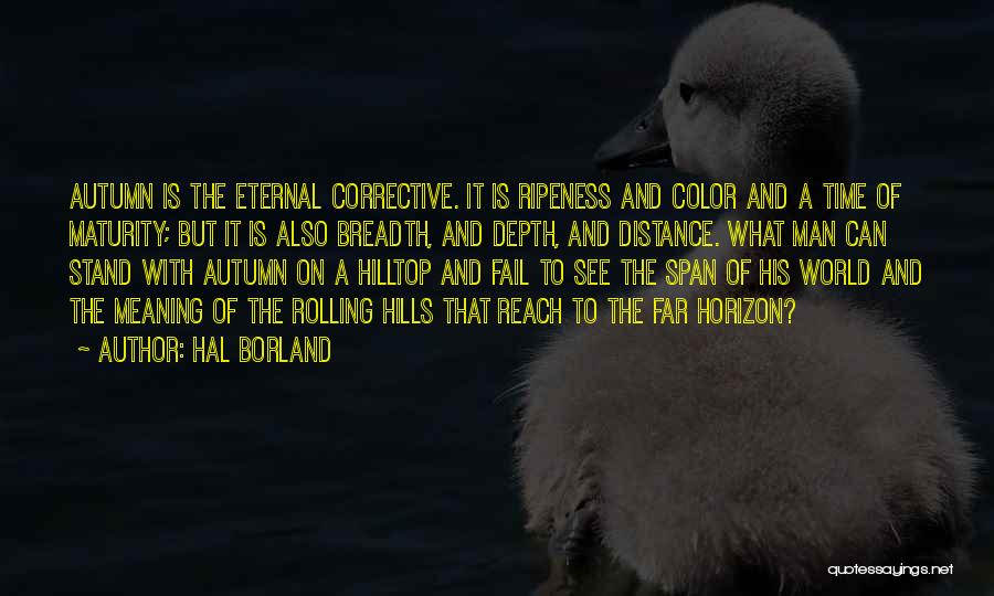 Hal Borland Quotes: Autumn Is The Eternal Corrective. It Is Ripeness And Color And A Time Of Maturity; But It Is Also Breadth,