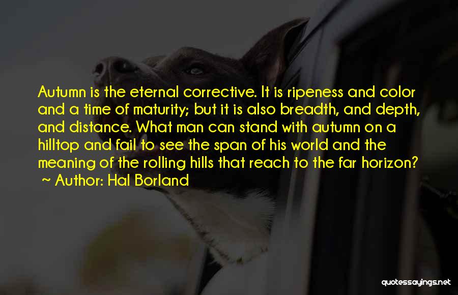 Hal Borland Quotes: Autumn Is The Eternal Corrective. It Is Ripeness And Color And A Time Of Maturity; But It Is Also Breadth,