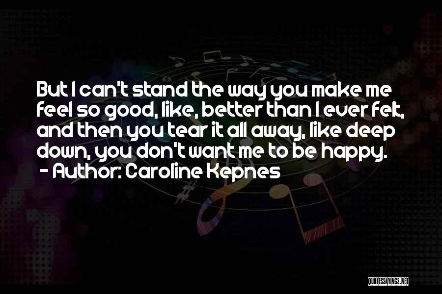 Caroline Kepnes Quotes: But I Can't Stand The Way You Make Me Feel So Good, Like, Better Than I Ever Felt, And Then