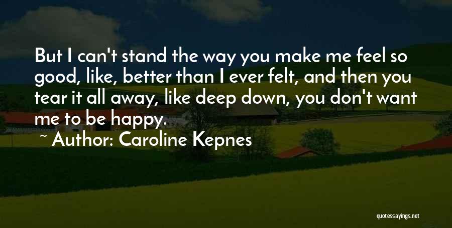 Caroline Kepnes Quotes: But I Can't Stand The Way You Make Me Feel So Good, Like, Better Than I Ever Felt, And Then