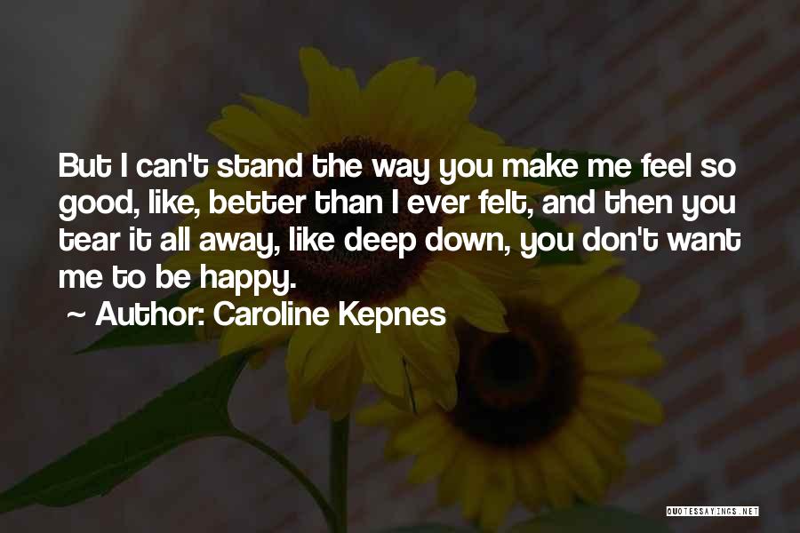 Caroline Kepnes Quotes: But I Can't Stand The Way You Make Me Feel So Good, Like, Better Than I Ever Felt, And Then