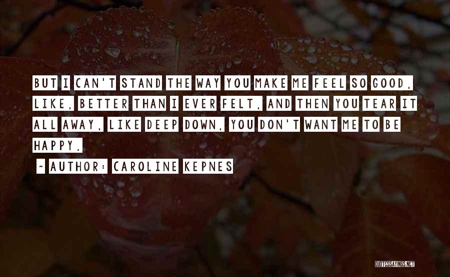 Caroline Kepnes Quotes: But I Can't Stand The Way You Make Me Feel So Good, Like, Better Than I Ever Felt, And Then