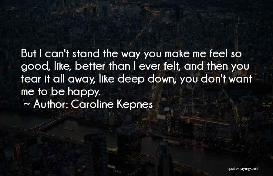 Caroline Kepnes Quotes: But I Can't Stand The Way You Make Me Feel So Good, Like, Better Than I Ever Felt, And Then