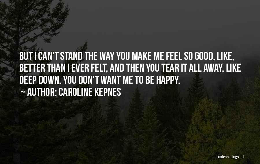 Caroline Kepnes Quotes: But I Can't Stand The Way You Make Me Feel So Good, Like, Better Than I Ever Felt, And Then