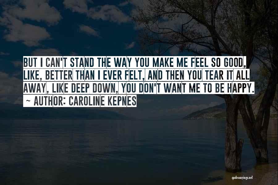 Caroline Kepnes Quotes: But I Can't Stand The Way You Make Me Feel So Good, Like, Better Than I Ever Felt, And Then