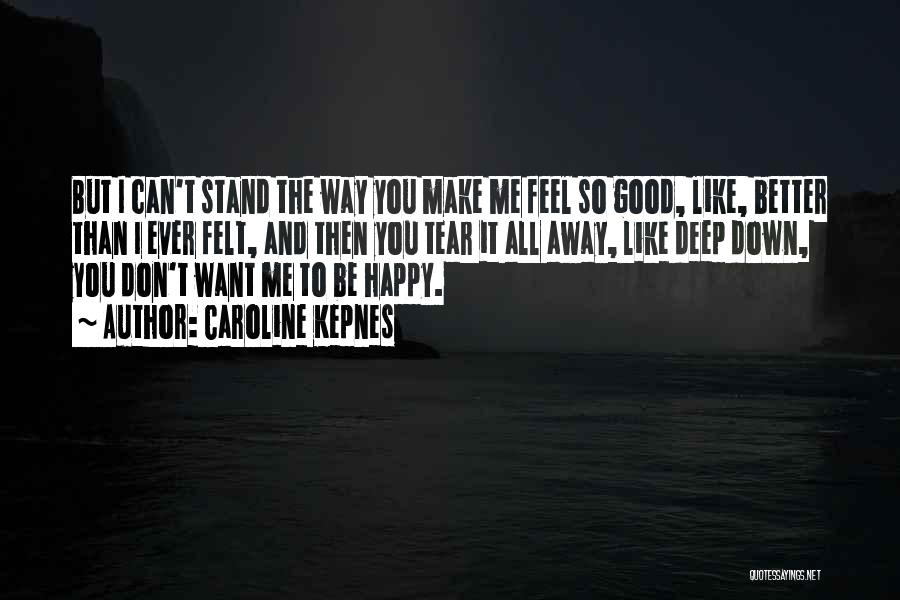 Caroline Kepnes Quotes: But I Can't Stand The Way You Make Me Feel So Good, Like, Better Than I Ever Felt, And Then