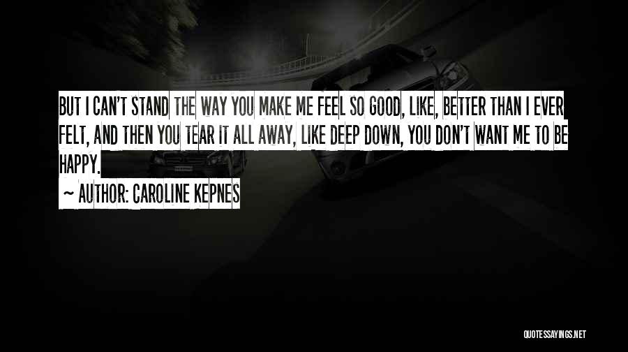 Caroline Kepnes Quotes: But I Can't Stand The Way You Make Me Feel So Good, Like, Better Than I Ever Felt, And Then