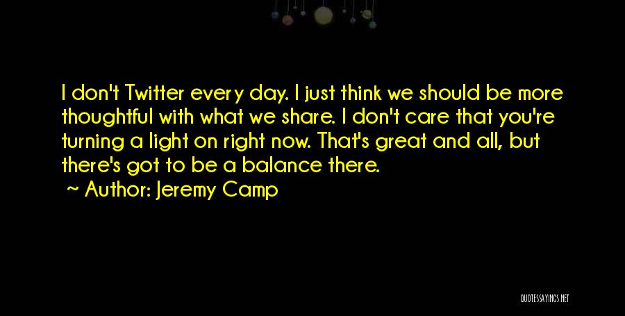 Jeremy Camp Quotes: I Don't Twitter Every Day. I Just Think We Should Be More Thoughtful With What We Share. I Don't Care