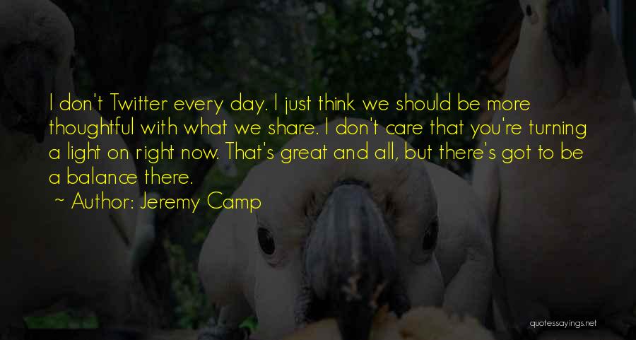 Jeremy Camp Quotes: I Don't Twitter Every Day. I Just Think We Should Be More Thoughtful With What We Share. I Don't Care