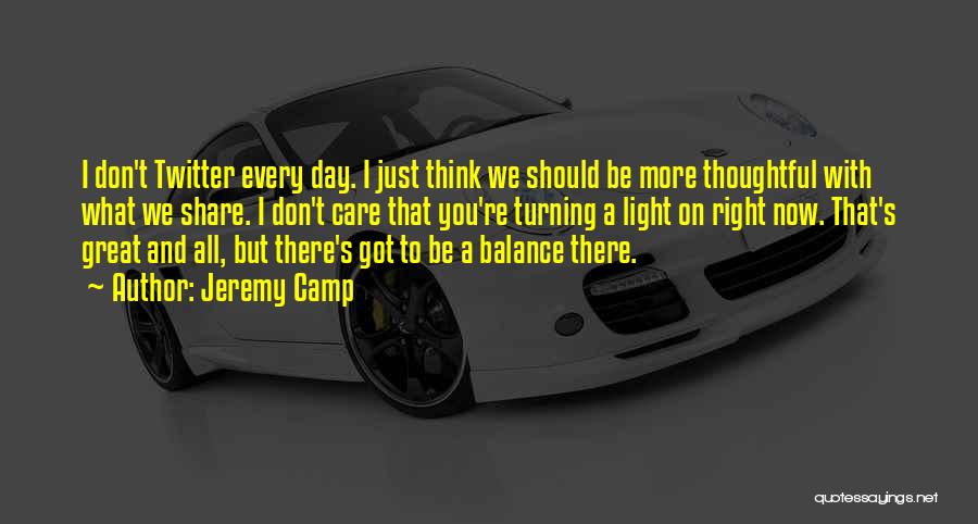 Jeremy Camp Quotes: I Don't Twitter Every Day. I Just Think We Should Be More Thoughtful With What We Share. I Don't Care