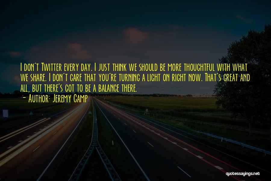Jeremy Camp Quotes: I Don't Twitter Every Day. I Just Think We Should Be More Thoughtful With What We Share. I Don't Care
