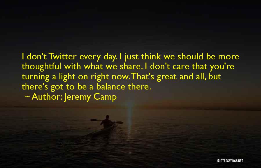 Jeremy Camp Quotes: I Don't Twitter Every Day. I Just Think We Should Be More Thoughtful With What We Share. I Don't Care