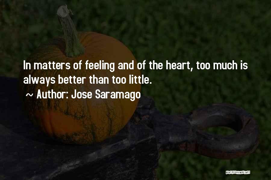 Jose Saramago Quotes: In Matters Of Feeling And Of The Heart, Too Much Is Always Better Than Too Little.