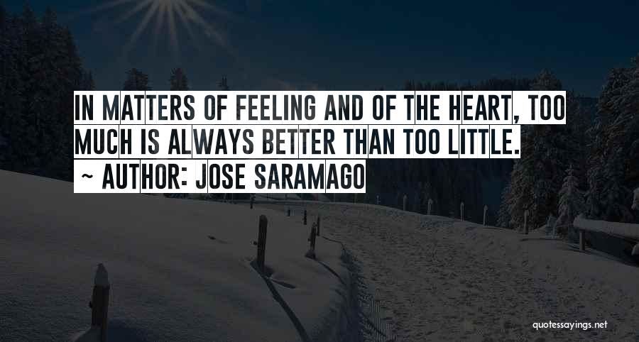 Jose Saramago Quotes: In Matters Of Feeling And Of The Heart, Too Much Is Always Better Than Too Little.