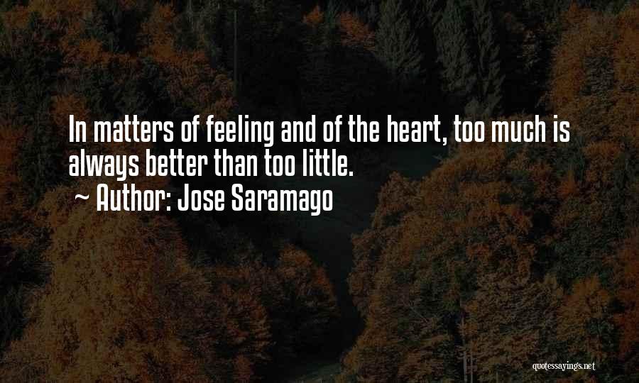 Jose Saramago Quotes: In Matters Of Feeling And Of The Heart, Too Much Is Always Better Than Too Little.