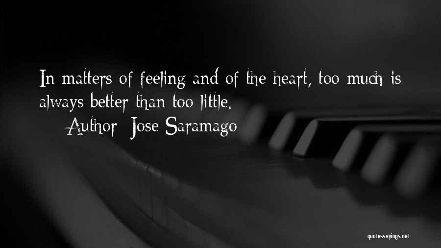 Jose Saramago Quotes: In Matters Of Feeling And Of The Heart, Too Much Is Always Better Than Too Little.
