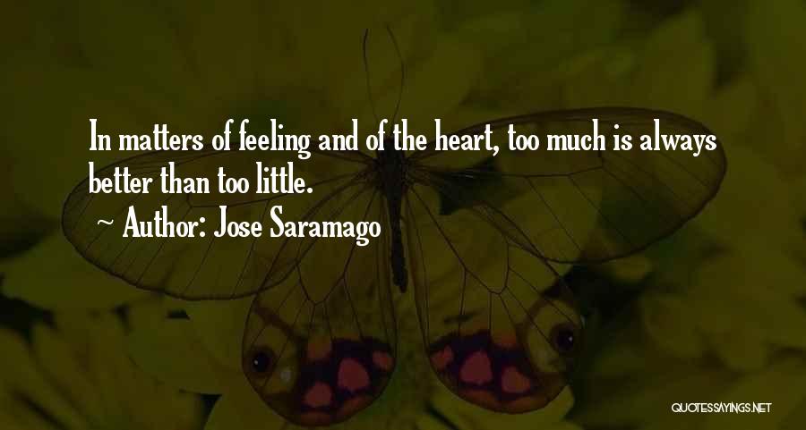 Jose Saramago Quotes: In Matters Of Feeling And Of The Heart, Too Much Is Always Better Than Too Little.