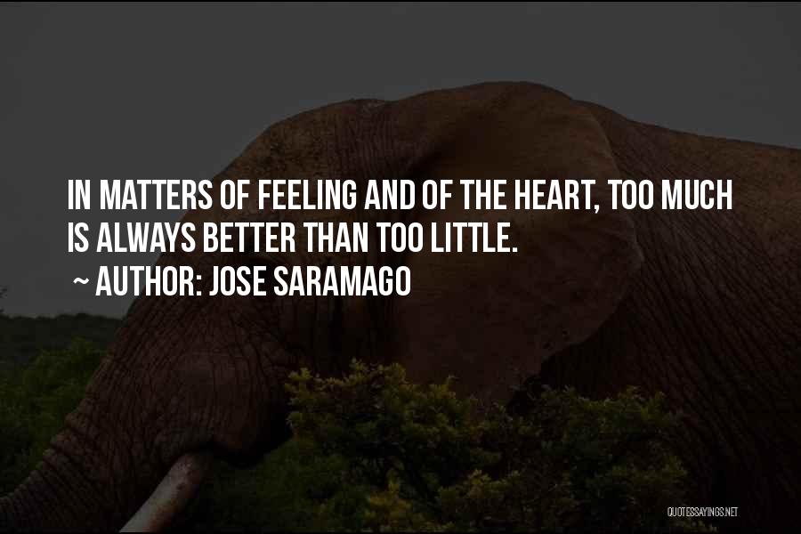 Jose Saramago Quotes: In Matters Of Feeling And Of The Heart, Too Much Is Always Better Than Too Little.