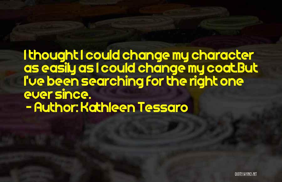 Kathleen Tessaro Quotes: I Thought I Could Change My Character As Easily As I Could Change My Coat.but I've Been Searching For The