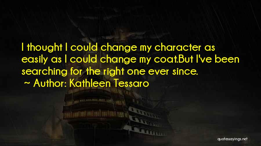 Kathleen Tessaro Quotes: I Thought I Could Change My Character As Easily As I Could Change My Coat.but I've Been Searching For The