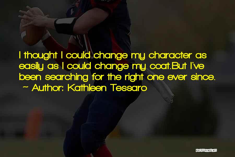 Kathleen Tessaro Quotes: I Thought I Could Change My Character As Easily As I Could Change My Coat.but I've Been Searching For The
