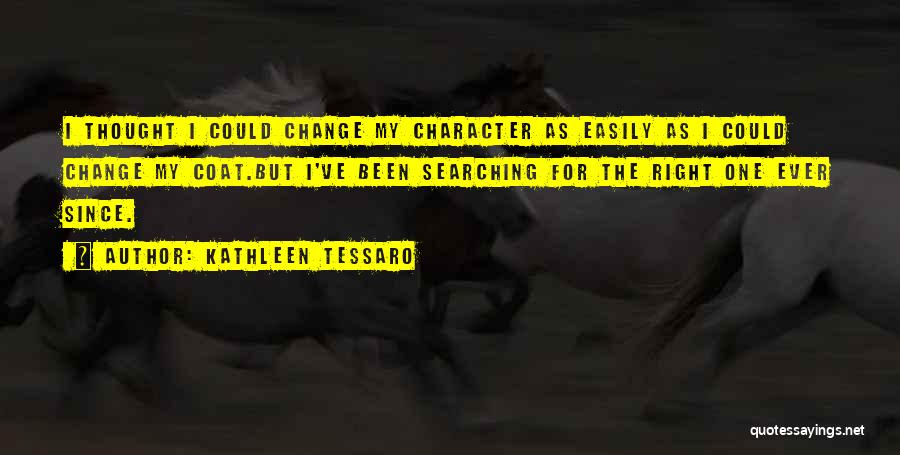 Kathleen Tessaro Quotes: I Thought I Could Change My Character As Easily As I Could Change My Coat.but I've Been Searching For The