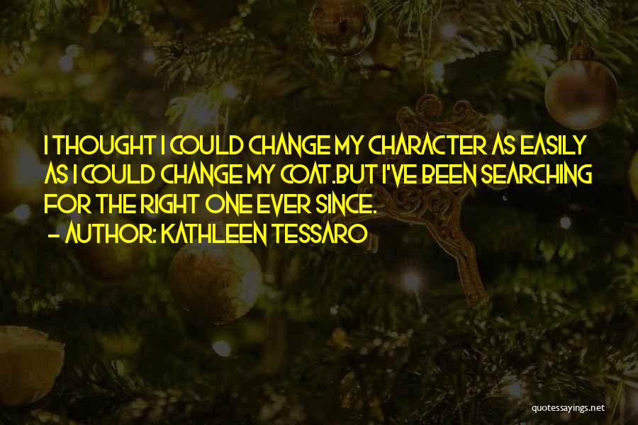 Kathleen Tessaro Quotes: I Thought I Could Change My Character As Easily As I Could Change My Coat.but I've Been Searching For The