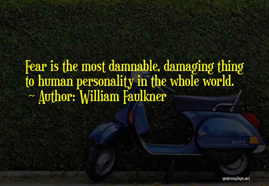 William Faulkner Quotes: Fear Is The Most Damnable, Damaging Thing To Human Personality In The Whole World.
