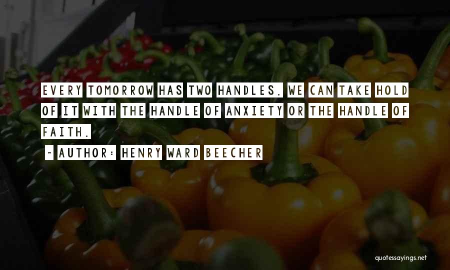 Henry Ward Beecher Quotes: Every Tomorrow Has Two Handles. We Can Take Hold Of It With The Handle Of Anxiety Or The Handle Of