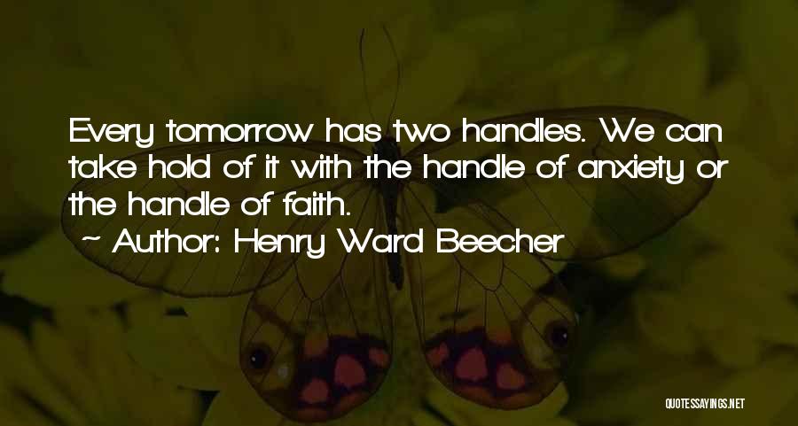 Henry Ward Beecher Quotes: Every Tomorrow Has Two Handles. We Can Take Hold Of It With The Handle Of Anxiety Or The Handle Of