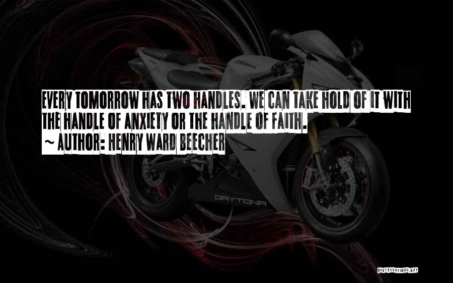 Henry Ward Beecher Quotes: Every Tomorrow Has Two Handles. We Can Take Hold Of It With The Handle Of Anxiety Or The Handle Of