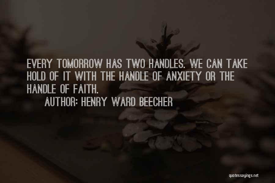 Henry Ward Beecher Quotes: Every Tomorrow Has Two Handles. We Can Take Hold Of It With The Handle Of Anxiety Or The Handle Of