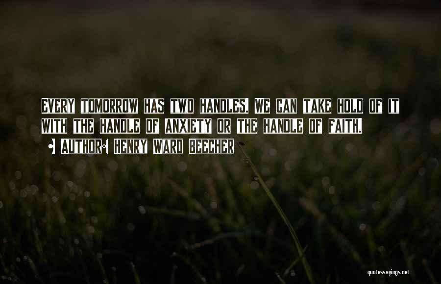 Henry Ward Beecher Quotes: Every Tomorrow Has Two Handles. We Can Take Hold Of It With The Handle Of Anxiety Or The Handle Of