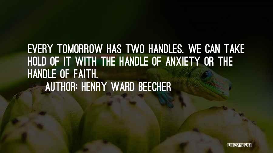 Henry Ward Beecher Quotes: Every Tomorrow Has Two Handles. We Can Take Hold Of It With The Handle Of Anxiety Or The Handle Of