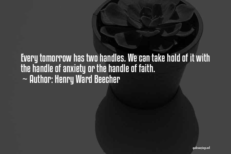 Henry Ward Beecher Quotes: Every Tomorrow Has Two Handles. We Can Take Hold Of It With The Handle Of Anxiety Or The Handle Of