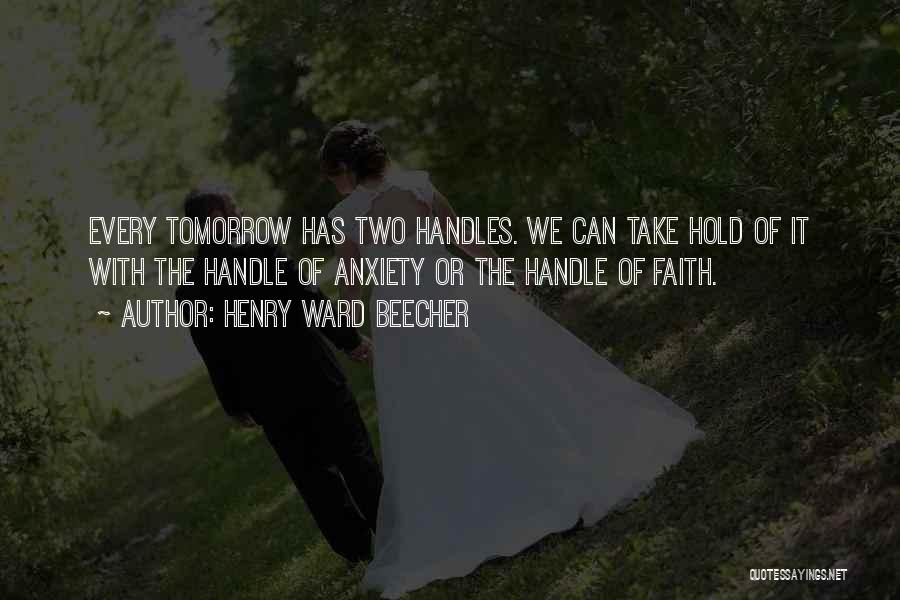 Henry Ward Beecher Quotes: Every Tomorrow Has Two Handles. We Can Take Hold Of It With The Handle Of Anxiety Or The Handle Of