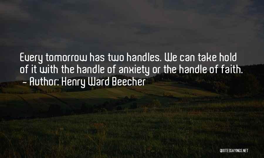 Henry Ward Beecher Quotes: Every Tomorrow Has Two Handles. We Can Take Hold Of It With The Handle Of Anxiety Or The Handle Of