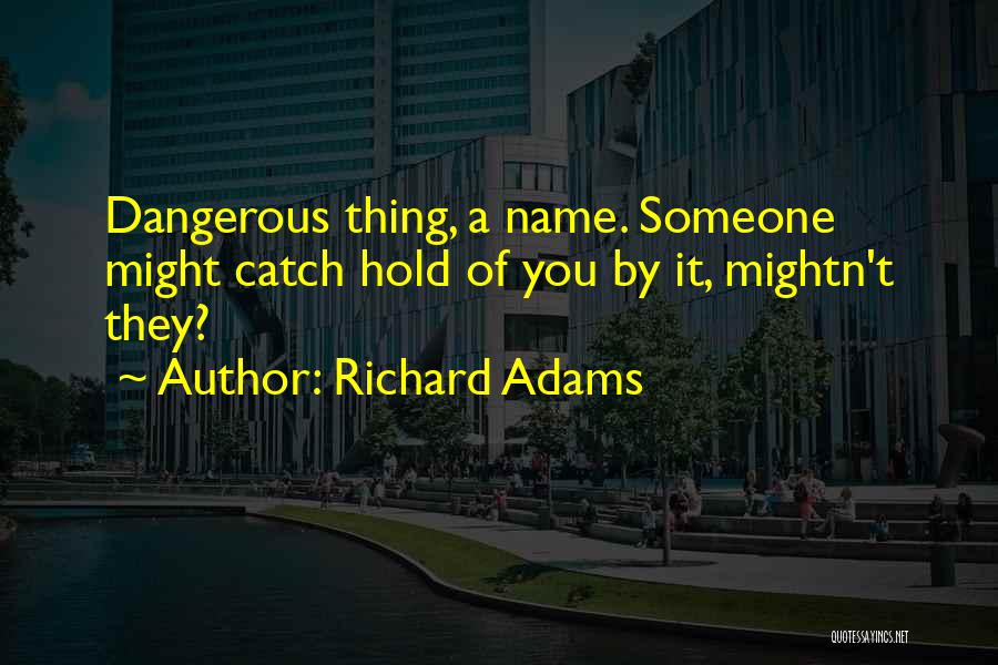 Richard Adams Quotes: Dangerous Thing, A Name. Someone Might Catch Hold Of You By It, Mightn't They?