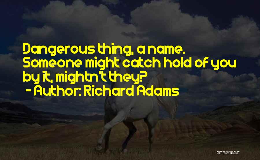 Richard Adams Quotes: Dangerous Thing, A Name. Someone Might Catch Hold Of You By It, Mightn't They?