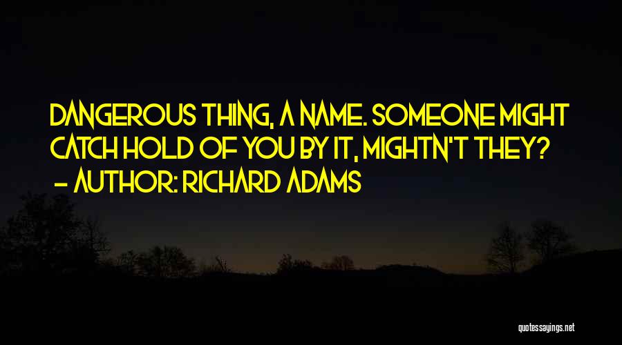 Richard Adams Quotes: Dangerous Thing, A Name. Someone Might Catch Hold Of You By It, Mightn't They?
