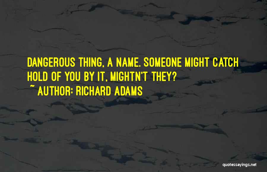 Richard Adams Quotes: Dangerous Thing, A Name. Someone Might Catch Hold Of You By It, Mightn't They?