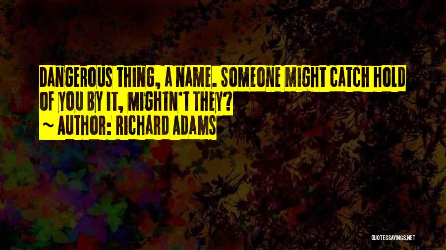 Richard Adams Quotes: Dangerous Thing, A Name. Someone Might Catch Hold Of You By It, Mightn't They?