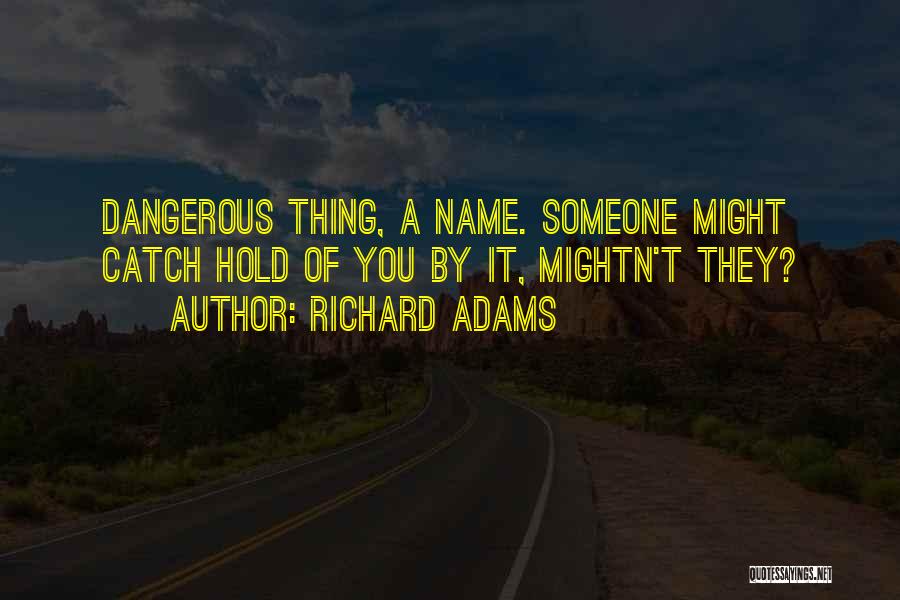 Richard Adams Quotes: Dangerous Thing, A Name. Someone Might Catch Hold Of You By It, Mightn't They?