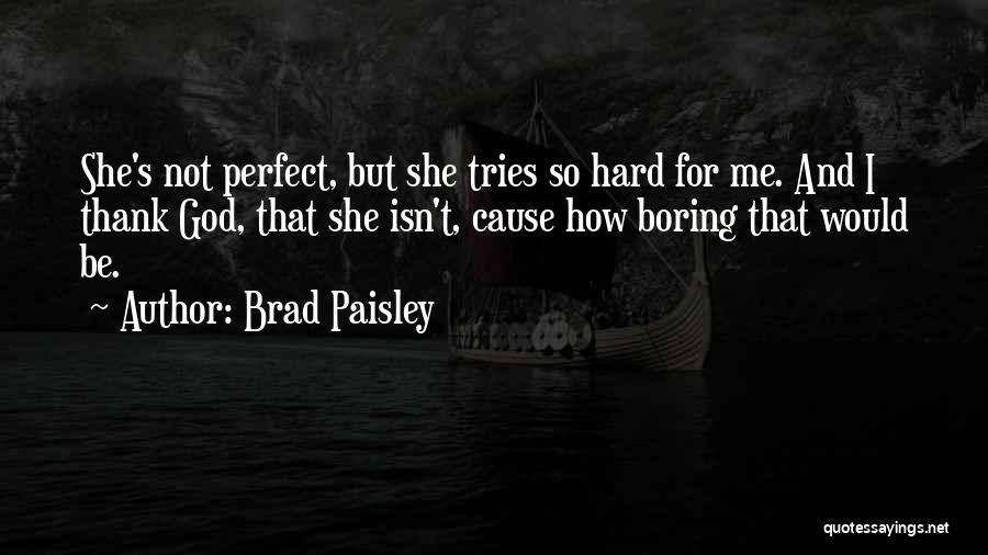 Brad Paisley Quotes: She's Not Perfect, But She Tries So Hard For Me. And I Thank God, That She Isn't, Cause How Boring